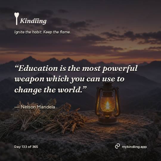 Nelson Mandela — Kindling. “Education is the most powerful weapon which you can use to change the world.”
