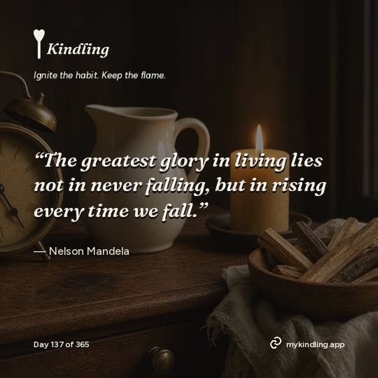 Nelson Mandela — Kindling. “The greatest glory in living lies not in never falling, but in rising every time we fall.”