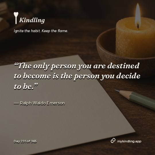 Ralph Waldo Emerson — Kindling. “The only person you are destined to become is the person you decide to be.”