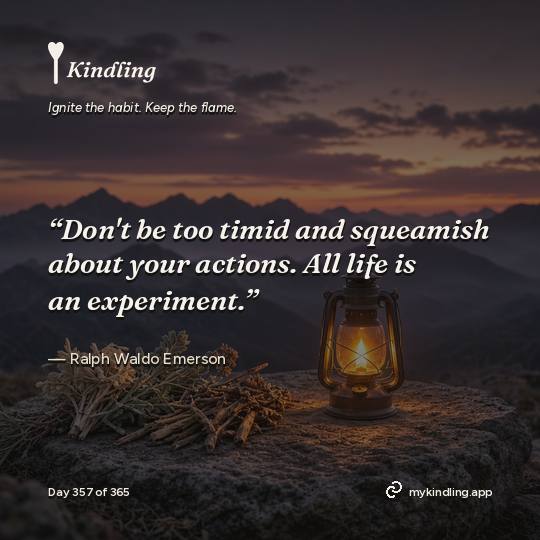 Ralph Waldo Emerson — Kindling. “Don't be too timid and squeamish about your actions. All life is an experiment.”