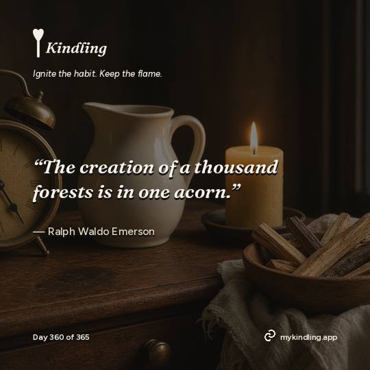 Ralph Waldo Emerson — Kindling. “The creation of a thousand forests is in one acorn.”