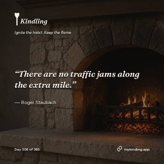 Roger Staubach — Kindling. “There are no traffic jams along the extra mile.”