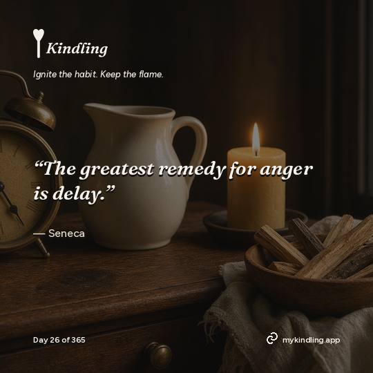 Seneca — Kindling. “The greatest remedy for anger is delay.”