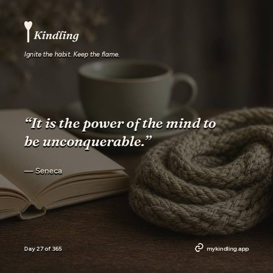 Seneca — Kindling. “It is the power of the mind to be unconquerable.”