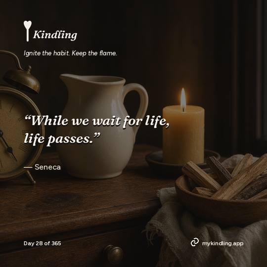 Seneca — Kindling. “While we wait for life, life passes.”