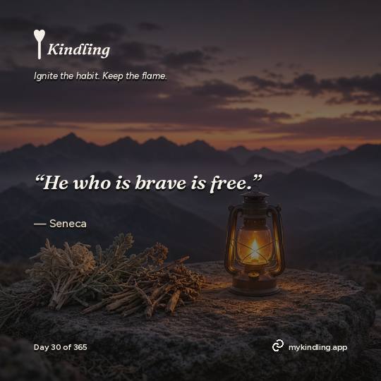 Seneca — Kindling. “He who is brave is free.”
