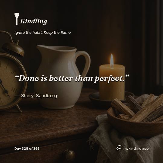Sheryl Sandberg — Kindling. “Done is better than perfect.”