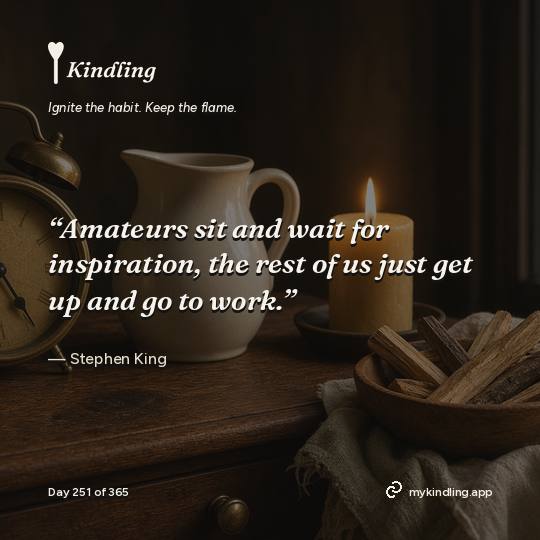 Stephen King — Kindling. “Amateurs sit and wait for inspiration, the rest of us just get up and go to work.”
