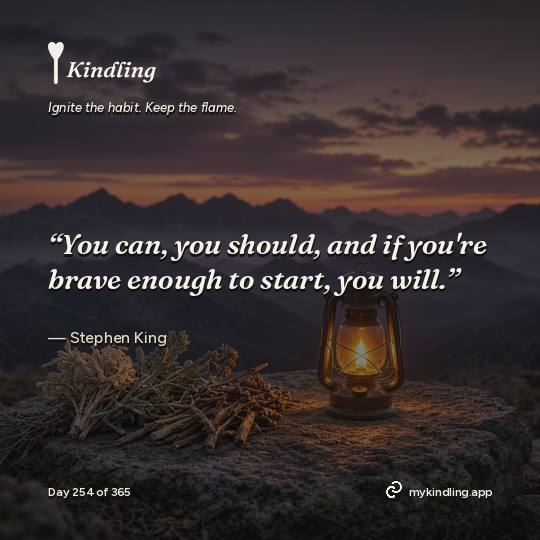 Stephen King — Kindling. “You can, you should, and if you're brave enough to start, you will.”