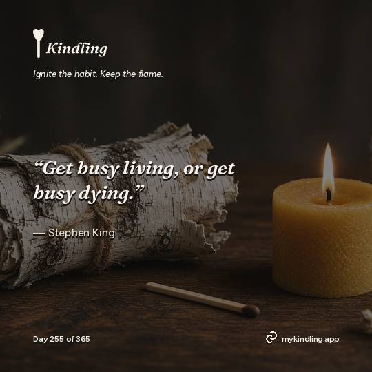 Stephen King — Kindling. “Get busy living, or get busy dying.”
