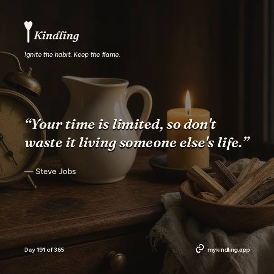 Steve Jobs — Kindling. “Your time is limited, so don't waste it living someone else's life.”