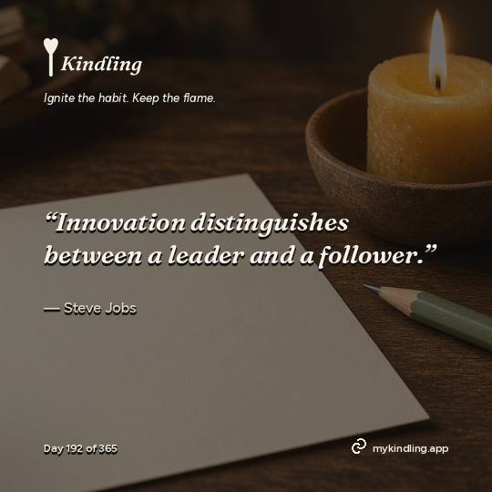 Steve Jobs — Kindling. “Innovation distinguishes between a leader and a follower.”
