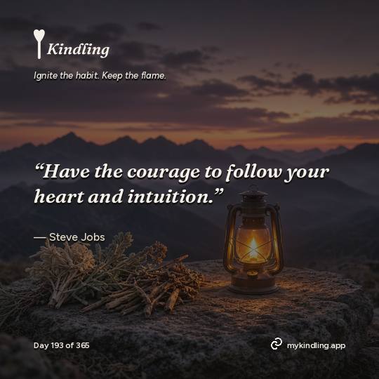 Steve Jobs — Kindling. “Have the courage to follow your heart and intuition.”