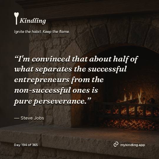 Steve Jobs — Kindling. “I'm convinced that about half of what separates the successful entrepreneurs from the non-successful ones is pure perseverance.”