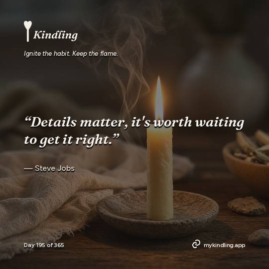 Steve Jobs — Kindling. “Details matter, it's worth waiting to get it right.”
