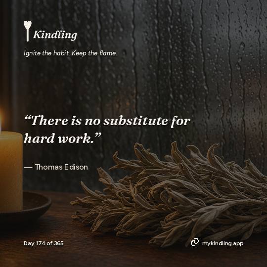 Thomas Edison — Kindling. “There is no substitute for hard work.”