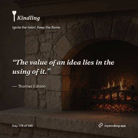 Thomas Edison — Kindling. “The value of an idea lies in the using of it.”