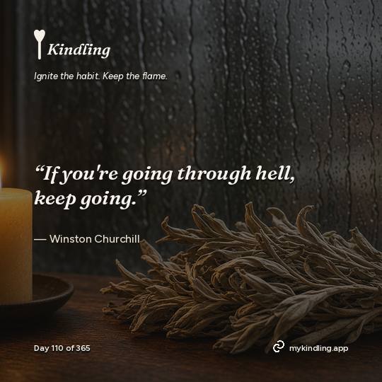 Winston Churchill — Kindling. “If you're going through hell, keep going.”