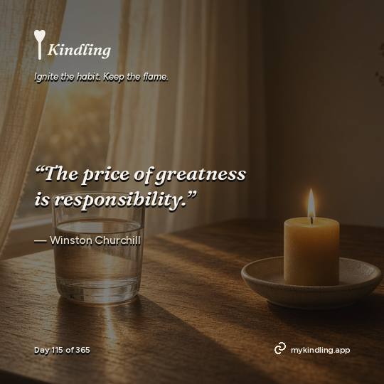 Winston Churchill — Kindling. “The price of greatness is responsibility.”