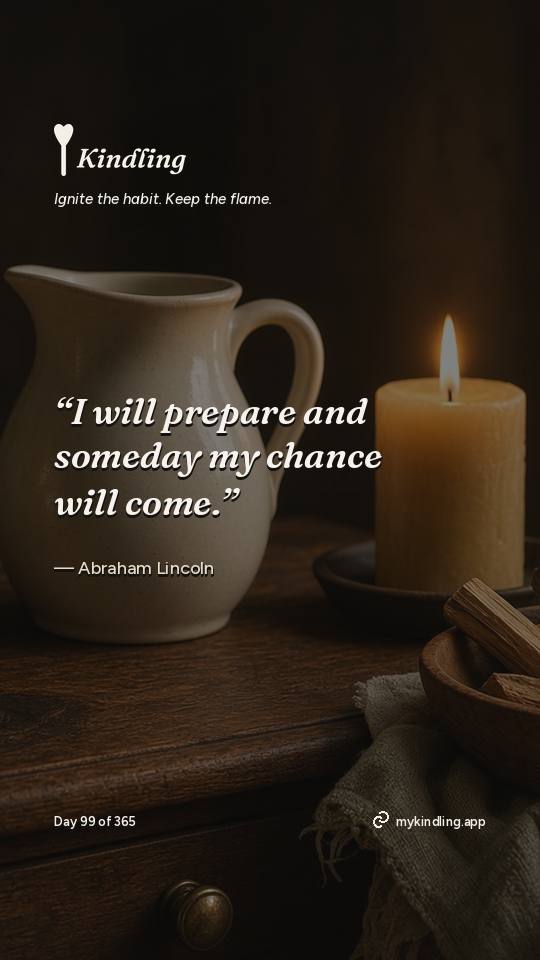 Abraham Lincoln — Kindling. “I will prepare and someday my chance will come.”