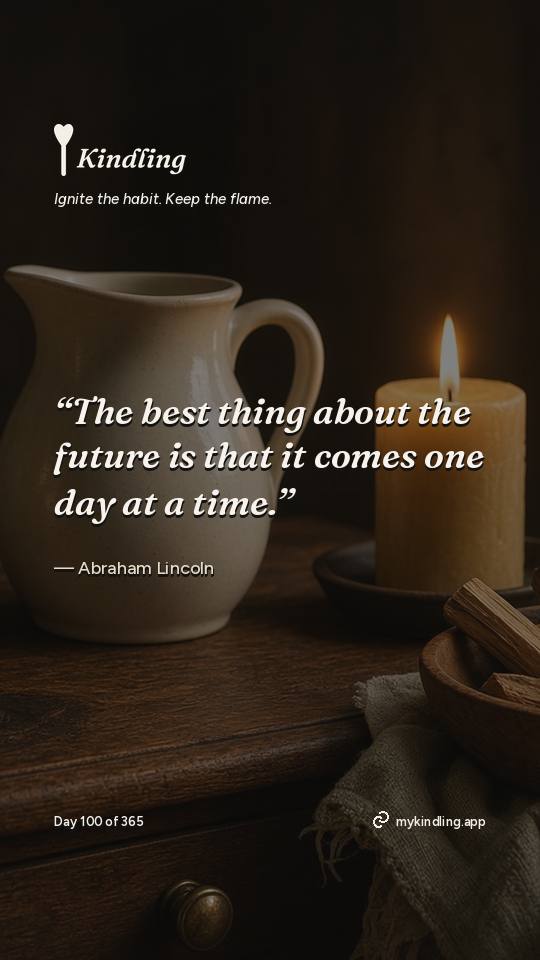 Abraham Lincoln — Kindling. “The best thing about the future is that it comes one day at a time.”
