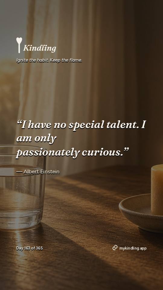 Albert Einstein — Kindling. “I have no special talent. I am only passionately curious.”