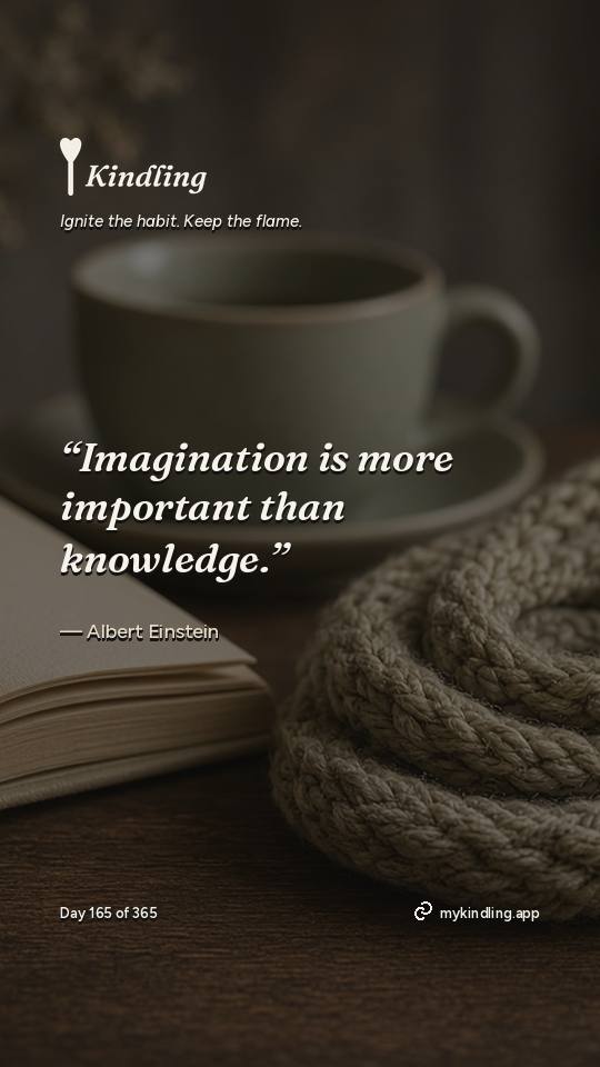 Albert Einstein — Kindling. “Imagination is more important than knowledge.”