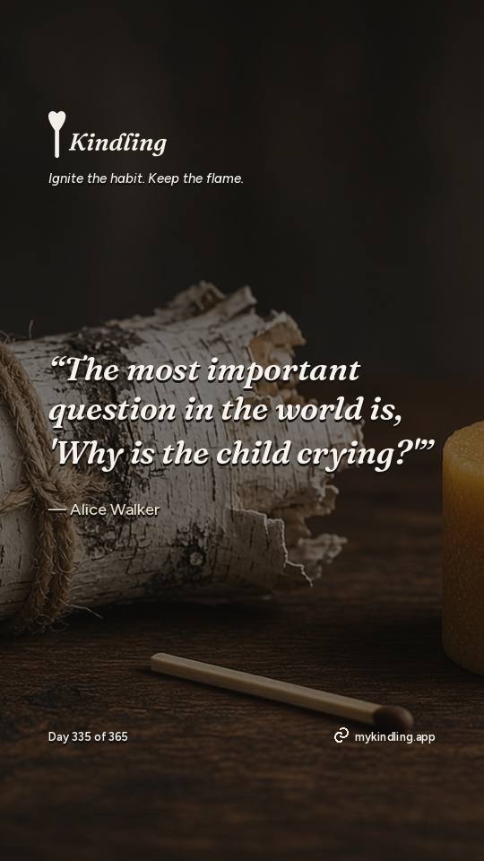 Alice Walker — Kindling. “The most important question in the world is, 'Why is the child crying?'”