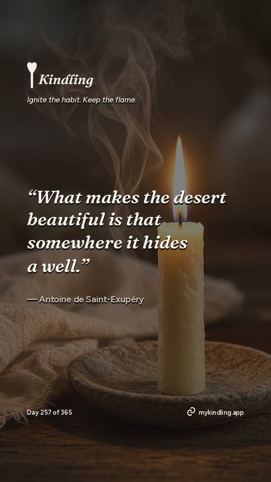 Antoine de Saint-Exupéry — Kindling. “What makes the desert beautiful is that somewhere it hides a well.”