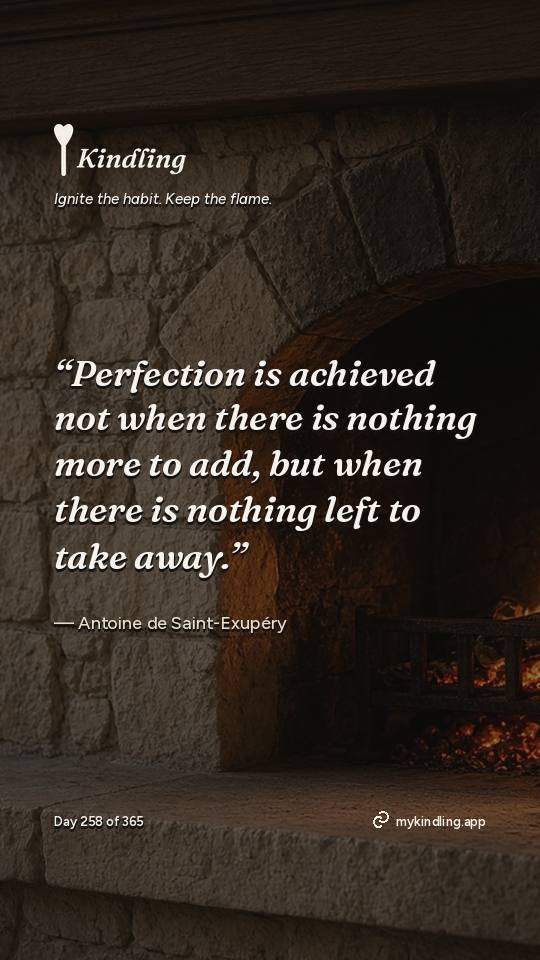 Antoine de Saint-Exupéry — Kindling. “Perfection is achieved not when there is nothing more to add, but when there is nothing left to take away.”