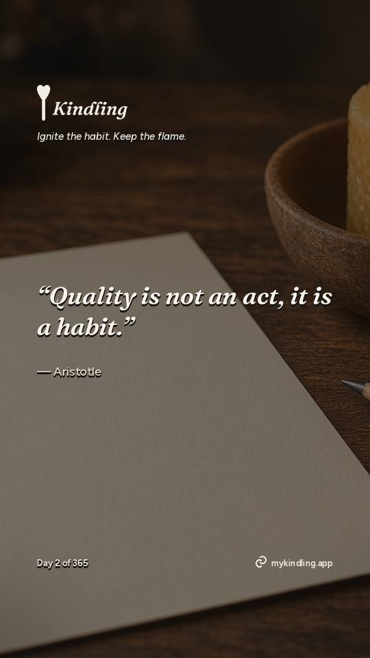 Aristotle — Kindling. “Quality is not an act, it is a habit.”
