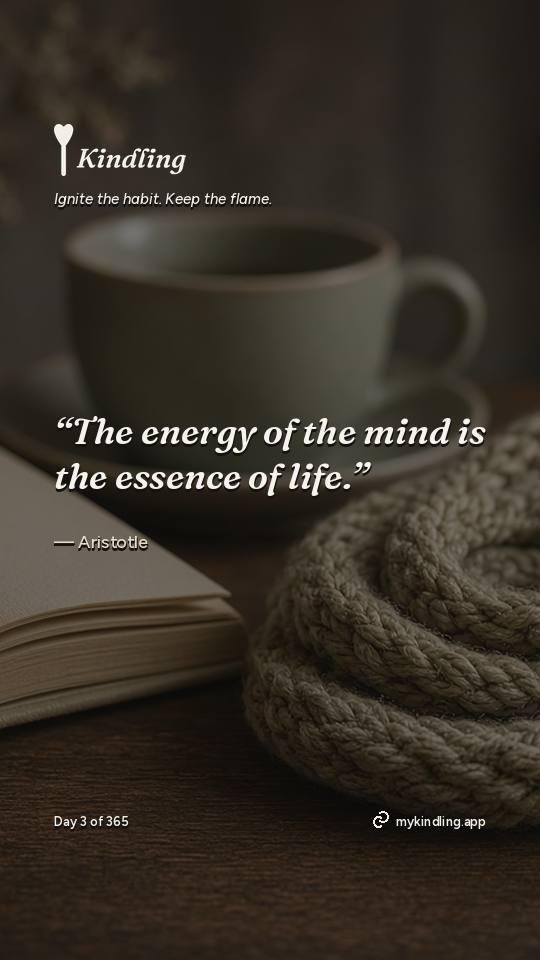 Aristotle — Kindling. “The energy of the mind is the essence of life.”