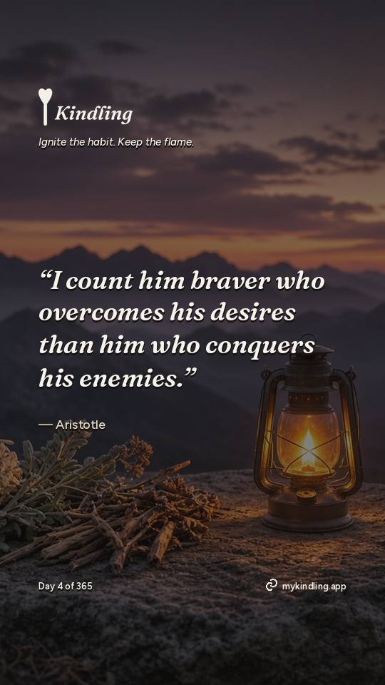 Aristotle — Kindling. “I count him braver who overcomes his desires than him who conquers his enemies.”