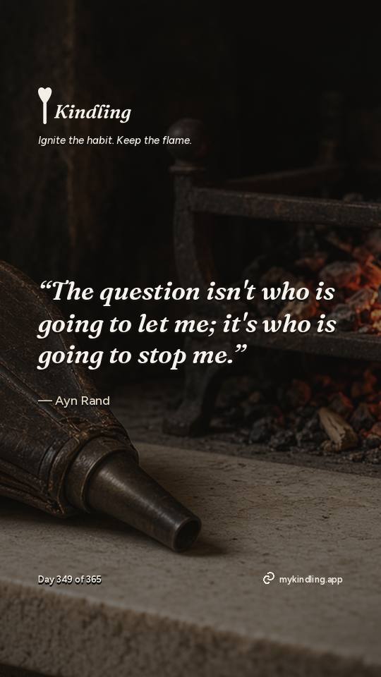 Ayn Rand — Kindling. “The question isn't who is going to let me; it's who is going to stop me.”