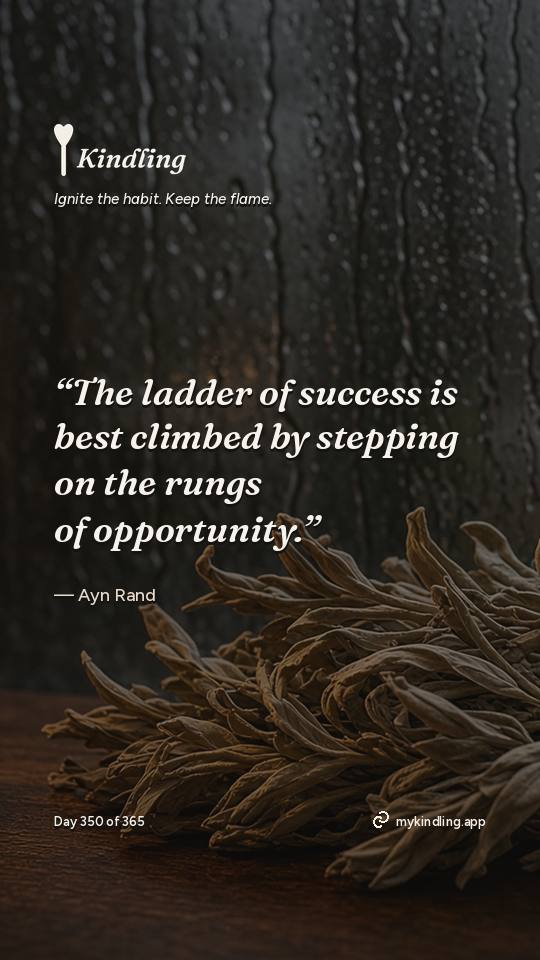 Ayn Rand — Kindling. “The ladder of success is best climbed by stepping on the rungs of opportunity.”