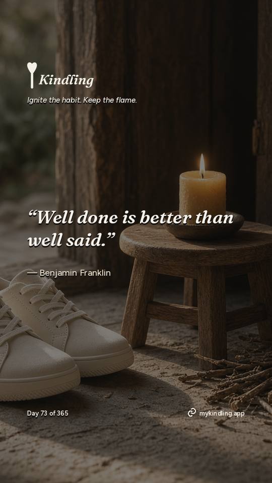 Benjamin Franklin — Kindling. “Well done is better than well said.”