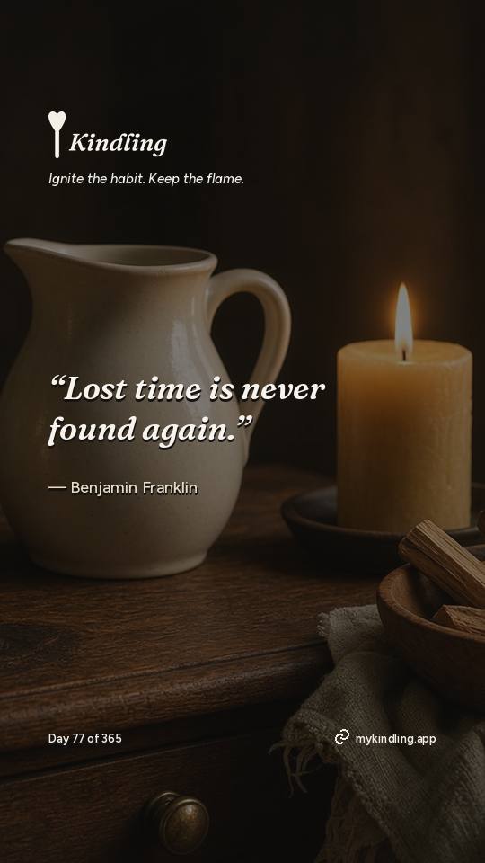 Benjamin Franklin — Kindling. “Lost time is never found again.”