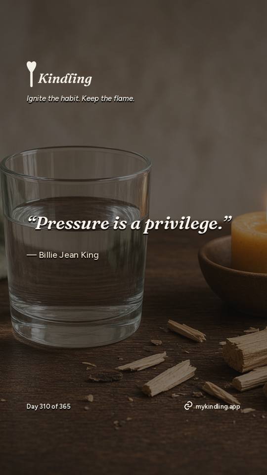 Billie Jean King — Kindling. “Pressure is a privilege.”