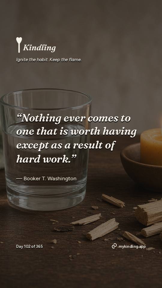 Booker T. Washington — Kindling. “Nothing ever comes to one that is worth having except as a result of hard work.”