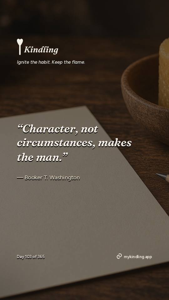 Booker T. Washington — Kindling. “Character, not circumstances, makes the man.”