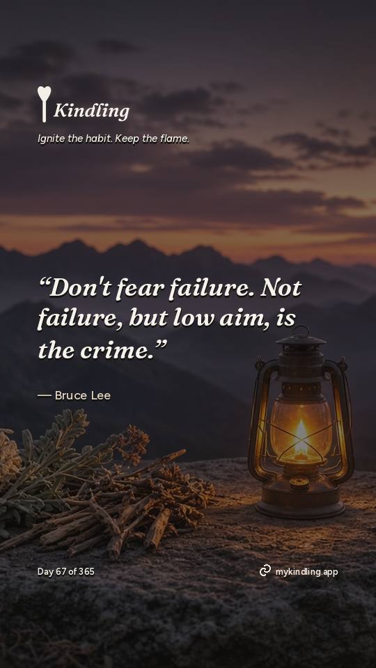 Bruce Lee — Kindling. “Don't fear failure. Not failure, but low aim, is the crime.”