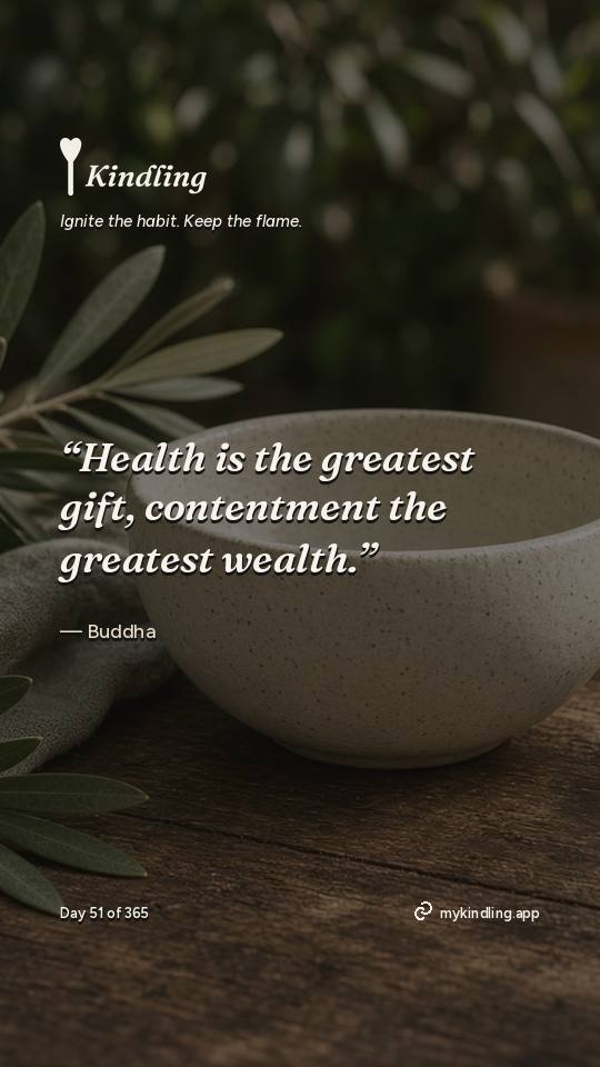 Buddha — Kindling. “Health is the greatest gift, contentment the greatest wealth.”