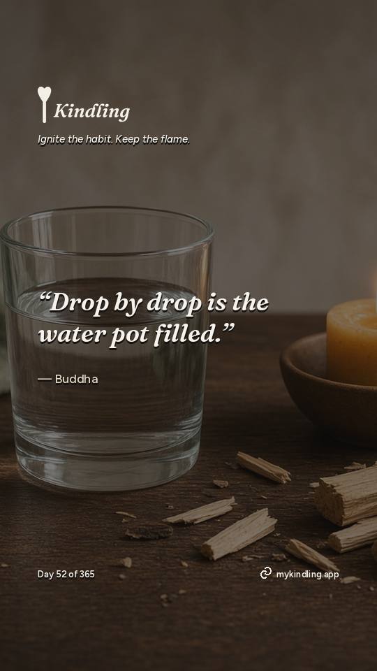 Buddha — Kindling. “Drop by drop is the water pot filled.”