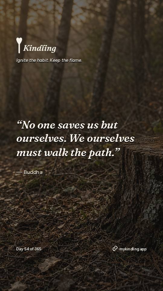 Buddha — Kindling. “No one saves us but ourselves. We ourselves must walk the path.”