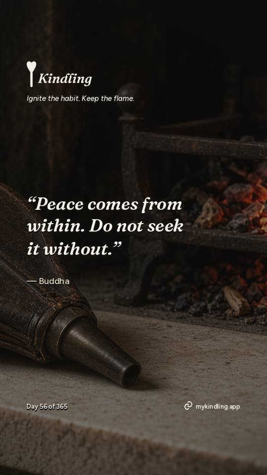 Buddha — Kindling. “Peace comes from within. Do not seek it without.”