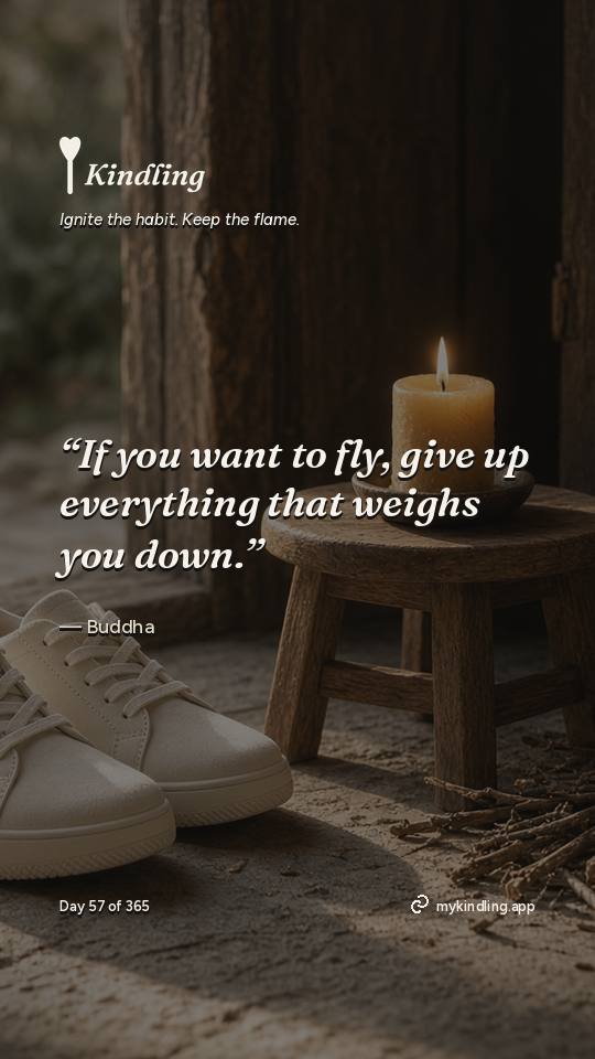 Buddha — Kindling. “If you want to fly, give up everything that weighs you down.”