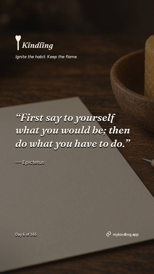 Epictetus — Kindling. “First say to yourself what you would be; then do what you have to do.”