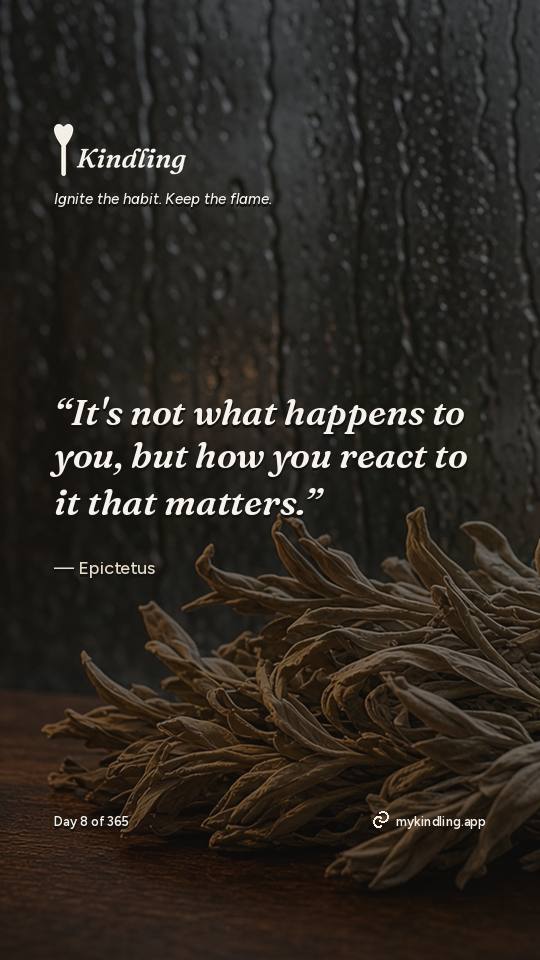 Epictetus — Kindling. “It's not what happens to you, but how you react to it that matters.”