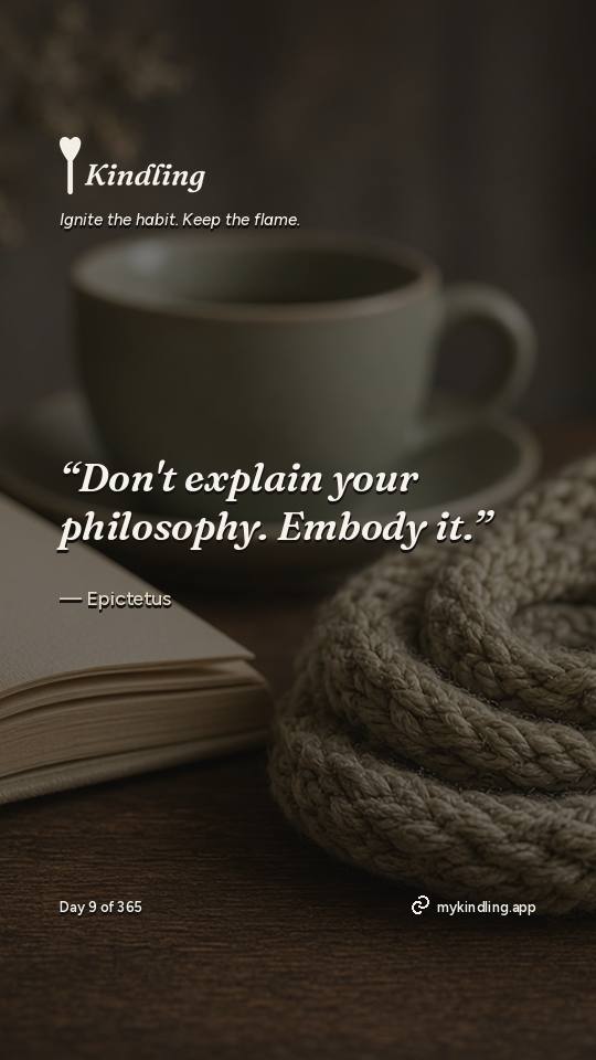 Epictetus — Kindling. “Don't explain your philosophy. Embody it.”