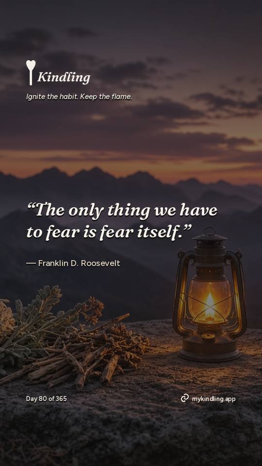Franklin D. Roosevelt — Kindling. “The only thing we have to fear is fear itself.”
